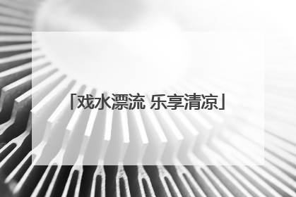 戏水漂流 乐享清凉