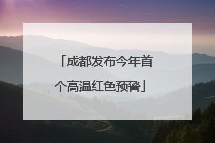 成都发布今年首个高温红色预警