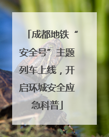 成都地铁“安全号”主题列车上线，开启环城安全应急科普