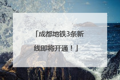 成都地铁3条新线即将开通！