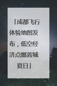 成都飞行体验地图发布，低空经济点燃蓉城夏日