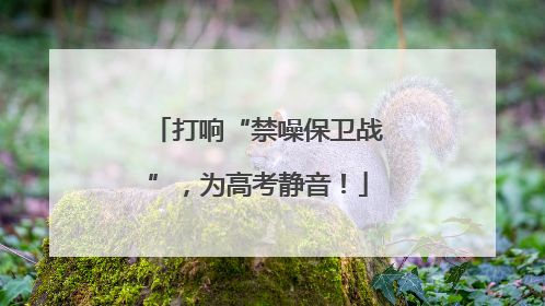 打响“禁噪保卫战”，为高考静音！