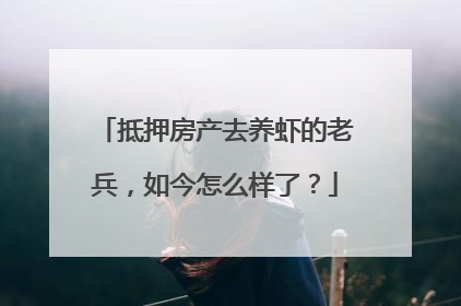 抵押房产去养虾的老兵，如今怎么样了？