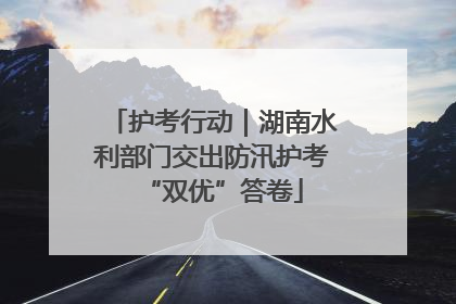护考行动｜湖南水利部门交出防汛护考“双优”答卷