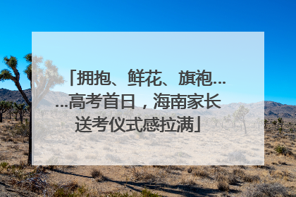 拥抱、鲜花、旗袍……高考首日，海南家长送考仪式感拉满