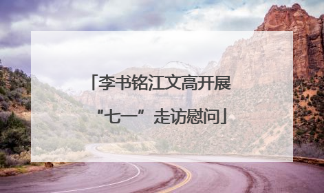 李书铭江文高开展“七一”走访慰问