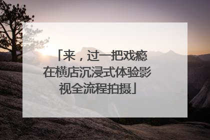 来，过一把戏瘾 在横店沉浸式体验影视全流程拍摄