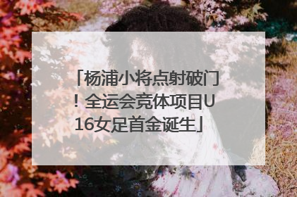 杨浦小将点射破门！全运会竞体项目U16女足首金诞生