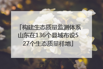 构建生态质量监测体系 山东在136个县域布设527个生态质量样地