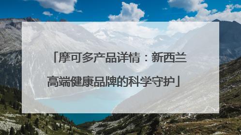摩可多产品详情：新西兰高端健康品牌的科学守护