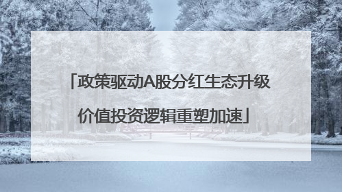 政策驱动A股分红生态升级 价值投资逻辑重塑加速
