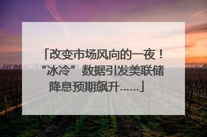 改变市场风向的一夜！“冰冷”数据引发美联储降息预期飙升……