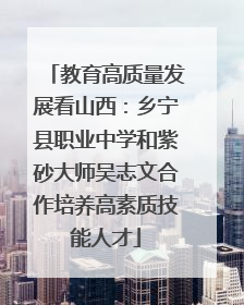 教育高质量发展看山西：乡宁县职业中学和紫砂大师吴志文合作培养高素质技能人才