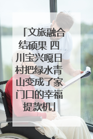 文旅融合结硕果 四川宝兴嘎日村把绿水青山变成了家门口的幸福提款机