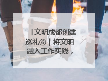 文明成都创建巡礼⑥｜将文明融入工作实践，他们做出成效