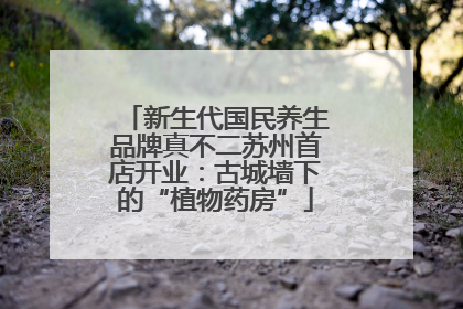 新生代国民养生品牌真不二苏州首店开业：古城墙下的“植物药房”