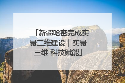 新疆哈密完成实景三维建设｜实景三维 科技赋能