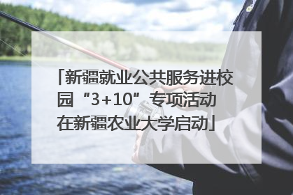 新疆就业公共服务进校园“3+10”专项活动在新疆农业大学启动
