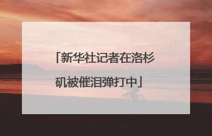 新华社记者在洛杉矶被催泪弹打中