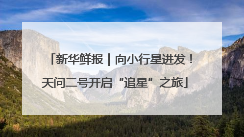新华鲜报｜向小行星进发！天问二号开启“追星”之旅