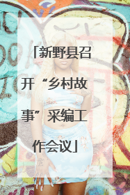 新野县召开“乡村故事”采编工作会议