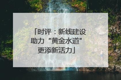 时评：新线建设助力“黄金水道”更添新活力