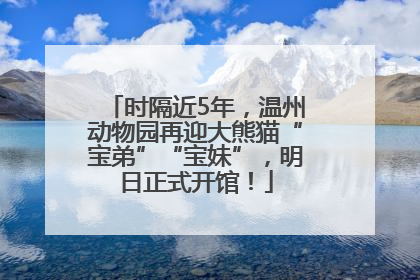时隔近5年，温州动物园再迎大熊猫“宝弟”“宝妹”，明日正式开馆！