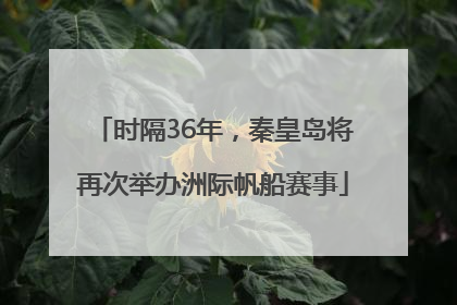 时隔36年，秦皇岛将再次举办洲际帆船赛事