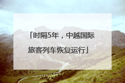 时隔5年，中越国际旅客列车恢复运行