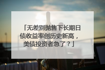 无差别抛售下长期日债收益率创历史新高，美债投资者急了？