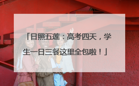 日照五莲：高考四天，学生一日三餐这里全包啦！