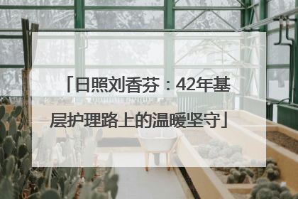 日照刘香芬：42年基层护理路上的温暖坚守