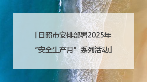 日照市安排部署2025年“安全生产月”系列活动