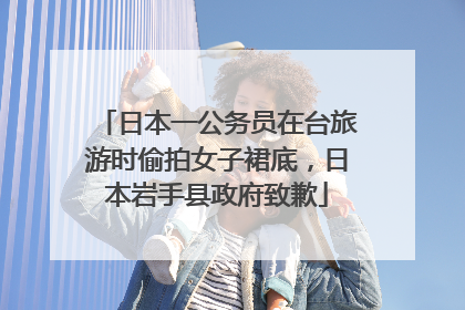 日本一公务员在台旅游时偷拍女子裙底，日本岩手县政府致歉