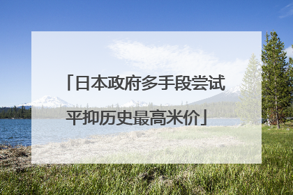 日本政府多手段尝试平抑历史最高米价