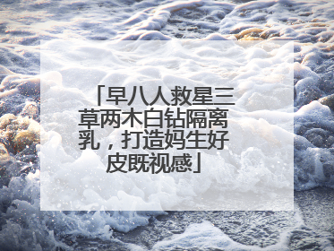早八人救星三草两木白钻隔离乳，打造妈生好皮既视感