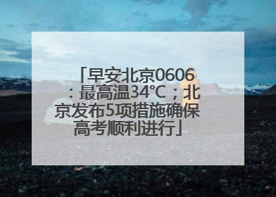 早安北京0606：最高温34℃；北京发布5项措施确保高考顺利进行