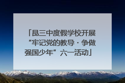 昆三中度假学校开展“牢记党的教导・争做强国少年”六一活动