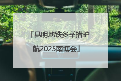 昆明地铁多举措护航2025南博会