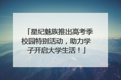 星纪魅族推出高考季校园特别活动，助力学子开启大学生活！