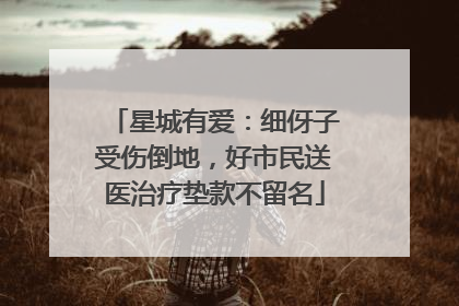 星城有爱：细伢子受伤倒地，好市民送医治疗垫款不留名