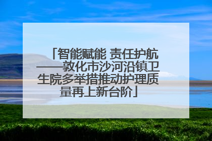 智能赋能 责任护航——敦化市沙河沿镇卫生院多举措推动护理质量再上新台阶