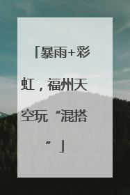 暴雨+彩虹，福州天空玩“混搭”