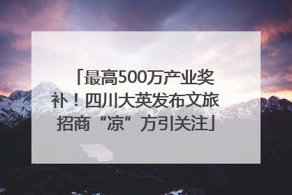 最高500万产业奖补！四川大英发布文旅招商“凉”方引关注