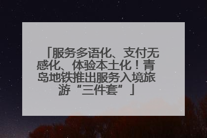 服务多语化、支付无感化、体验本土化！青岛地铁推出服务入境旅游“三件套”