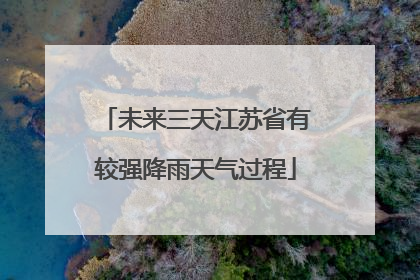 未来三天江苏省有较强降雨天气过程