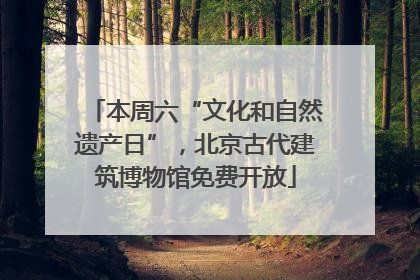 本周六“文化和自然遗产日”，北京古代建筑博物馆免费开放