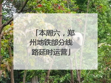 本周六，郑州地铁部分线路延时运营