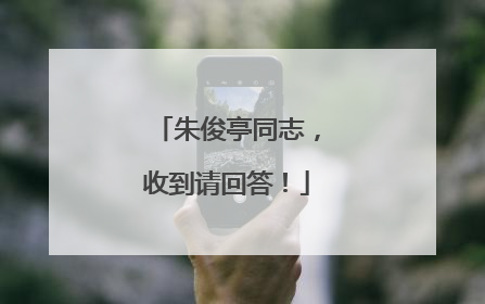 朱俊亭同志，收到请回答！