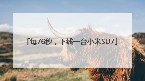 每76秒，下线一台小米SU7